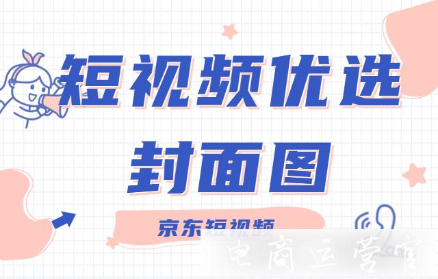 京東短視頻優(yōu)選封面圖怎么做?正確案例&錯(cuò)誤案例